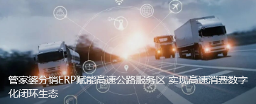管家婆分銷ERP賦能高速公路服務區 實現高速消費數字化閉環生態